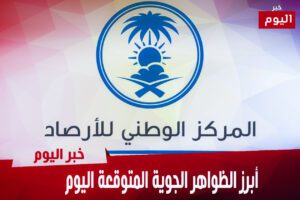 أبرز الظواهر الجوية المتوقعة اليوم
