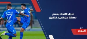  الاتحاد يحسم صفقة من العيار الثقيل