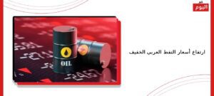ارتفاع أسعار النفط العربي الخفيف