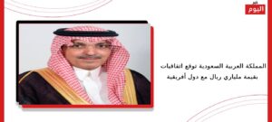 المملكة العربية السعودية توقع اتفاقيات بقيمة ملياري ريال مع دول أفريقية