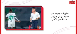 تطورات جديدة في قضية لويس جرابان ضد النادي الأهلي