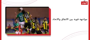 مواجهة قوية بين الاتفاق والاتحاد